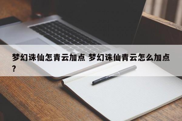 梦幻诛仙怎青云加点 梦幻诛仙青云怎么加点?