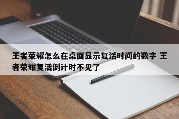 王者荣耀怎么在桌面显示复活时间的数字 王者荣耀复活倒计时不见了