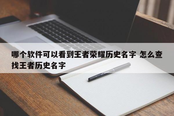 哪个软件可以看到王者荣耀历史名字 怎么查找王者历史名字