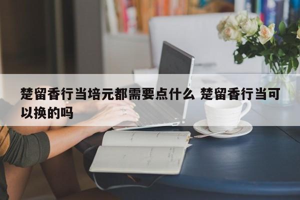 楚留香行当培元都需要点什么 楚留香行当可以换的吗