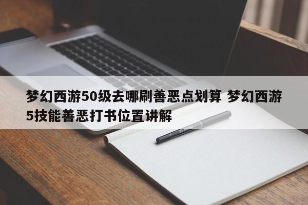 梦幻西游50级去哪刷善恶点划算 梦幻西游5技能善恶打书位置讲解