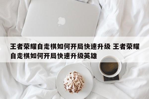 王者荣耀自走棋如何开局快速升级 王者荣耀自走棋如何开局快速升级英雄