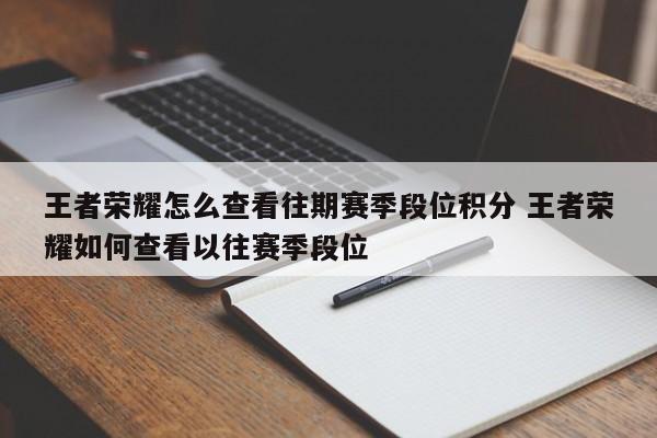 王者荣耀怎么查看往期赛季段位积分 王者荣耀如何查看以往赛季段位