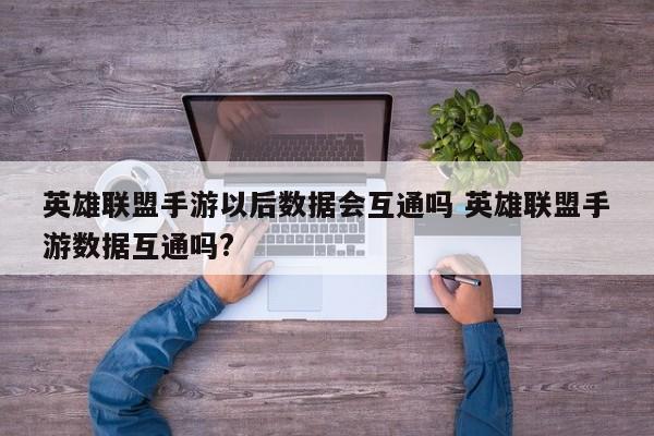 英雄联盟手游以后数据会互通吗 英雄联盟手游数据互通吗?