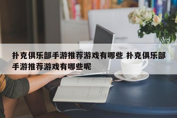 扑克俱乐部手游推荐游戏有哪些 扑克俱乐部手游推荐游戏有哪些呢